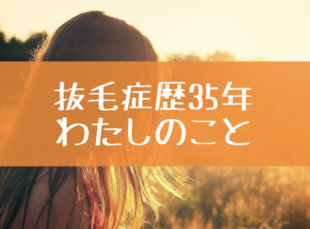 抜毛症歴35年 わたしのこと (1)